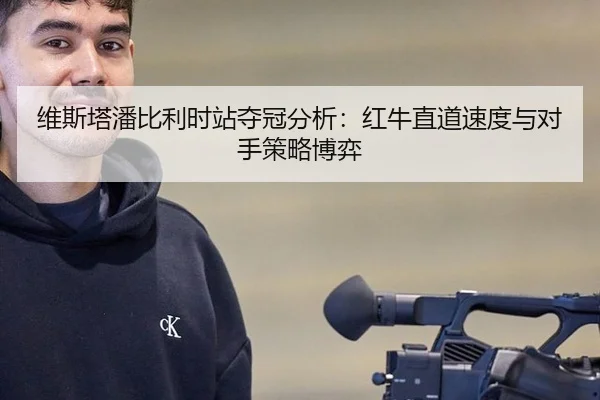 维斯塔潘比利时站夺冠分析：红牛直道速度与对手策略博弈